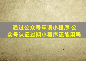 通过公众号申请小程序 公众号认证过期小程序还能用吗